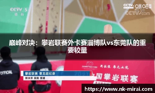 巅峰对决：攀岩联赛外卡赛淄博队vs东莞队的重要较量