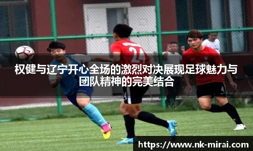 权健与辽宁开心全场的激烈对决展现足球魅力与团队精神的完美结合