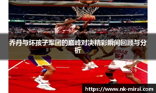 乔丹与坏孩子军团的巅峰对决精彩瞬间回顾与分析
