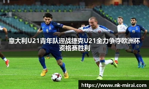 意大利U21青年队迎战捷克U21全力争夺欧洲杯资格赛胜利